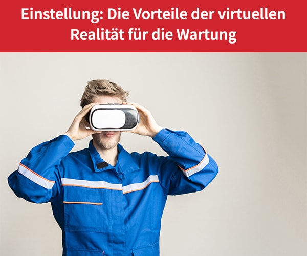 Die Vorteile der virtuellen Realität für die Wartung